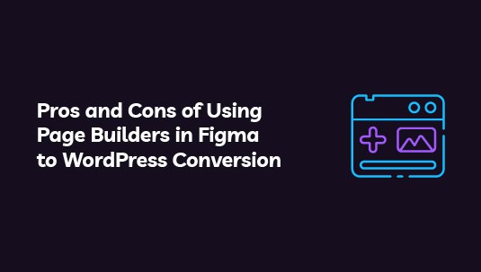 Pros and Cons of Using Page Builders in Figma to WordPress Conversion