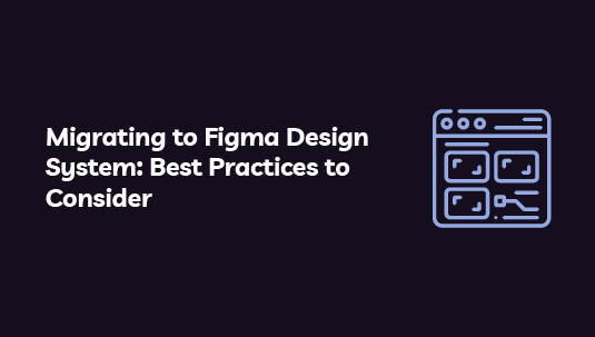 Best Practices to Consider When Migrating to Figma Design System