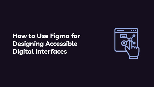 How to Use Figma for Designing Accessible Digital Interfaces