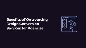 Benefits of Outsourcing Design Conversion Services for Agencies